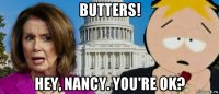 butters! hey, nancy. you're ok?