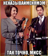 неназывайменямэм так точно, мисс