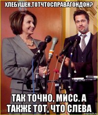 хлебушек,тотчтосправагондон? так точно, мисс. а также тот, что слева