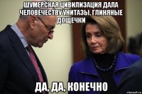 шумерская цивилизация дала человечеству унитазы, глиняные дощечки да, да, конечно