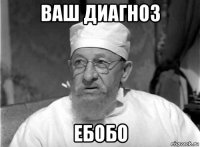 ваш диагноз ебобо