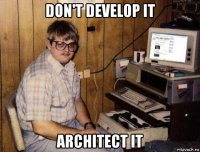 don't develop it architect it