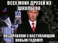 всех моих друзей из школы 90 поздравляю с наступающим новым годом!!!