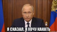  я сказал, я хочу какать