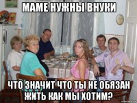 маме нужны внуки что значит что ты не обязан жить как мы хотим?