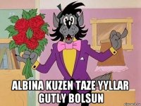  albina kuzen taze yyllar gutly bolsun
