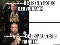 -------------встречаться с девушками ---------------встречаться с парнем