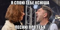 я спою тебе ксюша песню про тебя