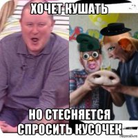 хочет кушать но стесняется спросить кусочек