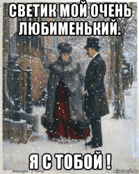 светик мой очень любименький. я с тобой !