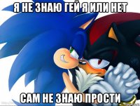 я не знаю гей я или нет сам не знаю прости