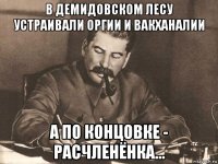 в демидовском лесу устраивали оргии и вакханалии а по концовке - расчленёнка...