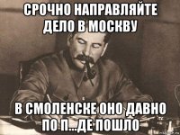 срочно направляйте дело в москву в смоленске оно давно по п...де пошло