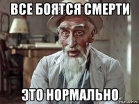 все боятся смерти это нормально