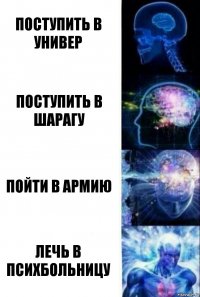 Поступить в универ Поступить в шарагу Пойти в армию Лечь в психбольницу