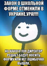 закон о школьной форме отменили в украине.ура!!!! но какого хуя директор решает,будут носить форму или нет.ошибочка вышла.