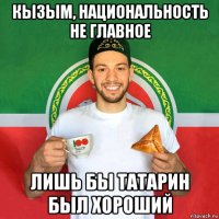 кызым, национальность не главное лишь бы татарин был хороший