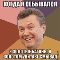 когда я себывался я золотые батоны в золотом унитазе смывал