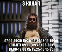 3 канал 07:00-07:30 15:30-16:30 18:15-19:50 (пн-пт) 09:00-09:45 (сб-вс) 18:00-19:00 сб 15:25-16:15 вс