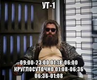 ут-1 09:00-23:00 01:18-06:00 круглосуточно 01:08-06:36 06:36-01:08