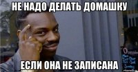 не надо делать домашку если она не записана