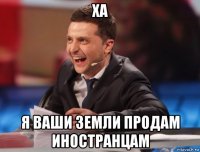 ха я ваши земли продам иностранцам