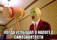  когда услышал о налоге о самозанятости