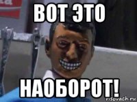 вот это наоборот!