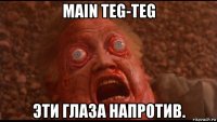 main teg-teg эти глаза напротив.