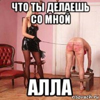 что ты делаешь со мной алла