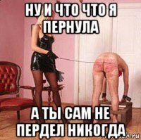ну и что что я пернула а ты сам не пердел никогда