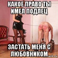 какое право ты имел подлец застать меня с любовником
