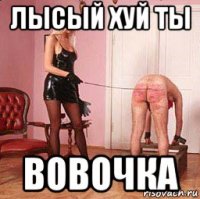 лысый хуй ты вовочка