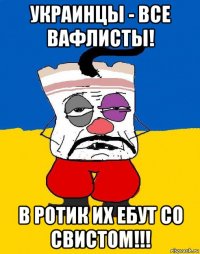 украинцы - все вафлисты! в ротик их ебут со свистом!!!