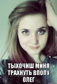  тыхочиш миня трахнуть впопу олег