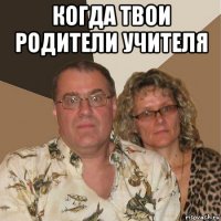 когда твои родители учителя 