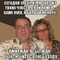 сегодня улечу. курю iqos из твоих чувств. твой номер - game over, я больше не хочу. амиржан, асылжан, выключите свою бузову