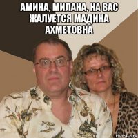 амина, милана, на вас жалуется мадина ахметовна 