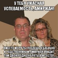 у тебя ужасная успеваемость, амиржан! вместо моря ты поедешь к бабушке и родственникам, амиржан увидит там двоюродных братьев и сестёр.