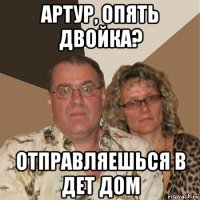 артур, опять двойка? отправляешься в дет дом