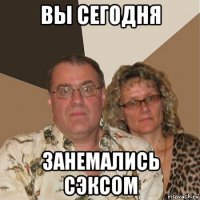 вы сегодня занемались сэксом