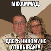 мухаммад, дверь никому не открывай!!!