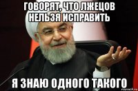 говорят, что лжецов нельзя исправить я знаю одного такого