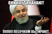 они когда какают попку песочком вытирают.