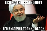 если денис заболеет его вылечит только белок