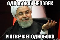 однобокий человек и отвечает однобоко