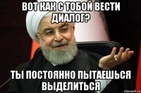 вот как с тобой вести диалог? ты постоянно пытаешься выделиться