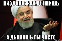 пиздишь как дышишь а дышишь ты часто