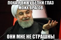 пока я вижу белки глаз моих врагов они мне не страшны