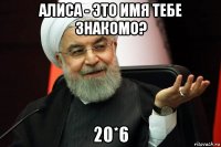 алиса - это имя тебе знакомо? 20*6